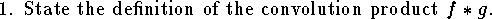 
\hangindent\parindent
\item{1.}  State the definition of the convolution product $f*g$.
