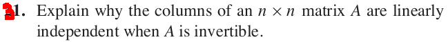 31. Explain why the columns of an n ! n matrix A are linearly
independent when A is invertible.