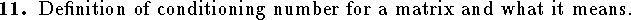 
\qn Definition of conditioning number for a matrix and what it means.
