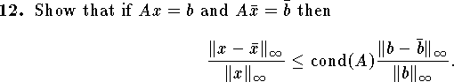 
\qn Show that if $Ax=b$ and $A\bar x=\bar b$ then
$$ {\|x-\bar x\|_\infty\over \|x\|_\infty}
    \le{\rm cond}(A){\|b-\bar b\|_\infty\over \|b\|_\infty}.$$

