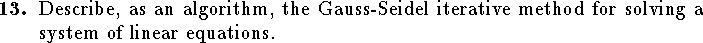 
\qn Describe, as an algorithm, the Gauss-Seidel iterative
    method for solving a system of linear equations.
