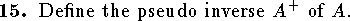  
\qn Define the pseudo inverse $A^+$ of $A$.
