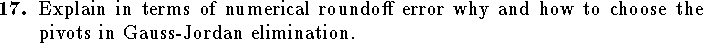 
\qn Explain in terms of numerical roundoff error why and how to choose
    the pivots in Gauss-Jordan elimination.
