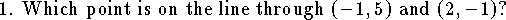 1. Which point is on the line through $(-1,5)$ and 
$(2,-1)$?