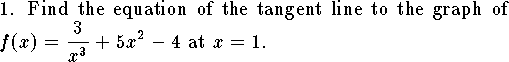 1. Find the equation of the tangent line to the graph
of $\displaystyle f(x)={3\over x^3}+5x^2-4$ at $x=1$.