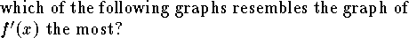 
\hangindent\parindent
which of the following graphs resembles the graph of $f'(x)$
the most?
