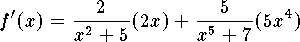 $$f'(x)={2\over x^2+5}(2x)+{5\over x^5+7}(5x^4)$$