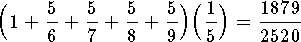 $$\Big(1+{5\over 6}+{5\over 7}+{5\over 8}+{5\over 9}\Big)
      \Big({1\over 5}\Big)={1879\over 2520}$$