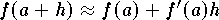 $f(a+h)\approx f(a)+f'(a) h$