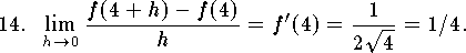 
\qn 
$\displaystyle\lim_{h\to 0} {f(4+h)-f(4)\over h}=
	f'(4)={1\over 2\sqrt 4}=1/4$.
