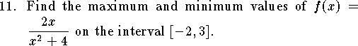 
\qn Find the maximum and minimum values of
$\displaystyle f(x)={2x\over x^2+4}$ on the interval $[-2,3]$.
