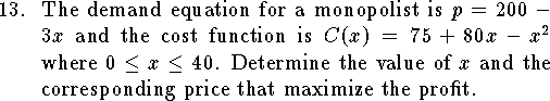 
\qn The demand equation for a monopolist is $p=200-3x$ and
the cost function is $C(x)=75+80x-x^2$ where
$0\le x\le 40$.
Determine the value of $x$ and the corresponding price
that maximize the profit.

