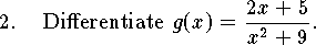 
\qn Differentiate $\displaystyle g(x)={2x+5\over x^2+9}$.
